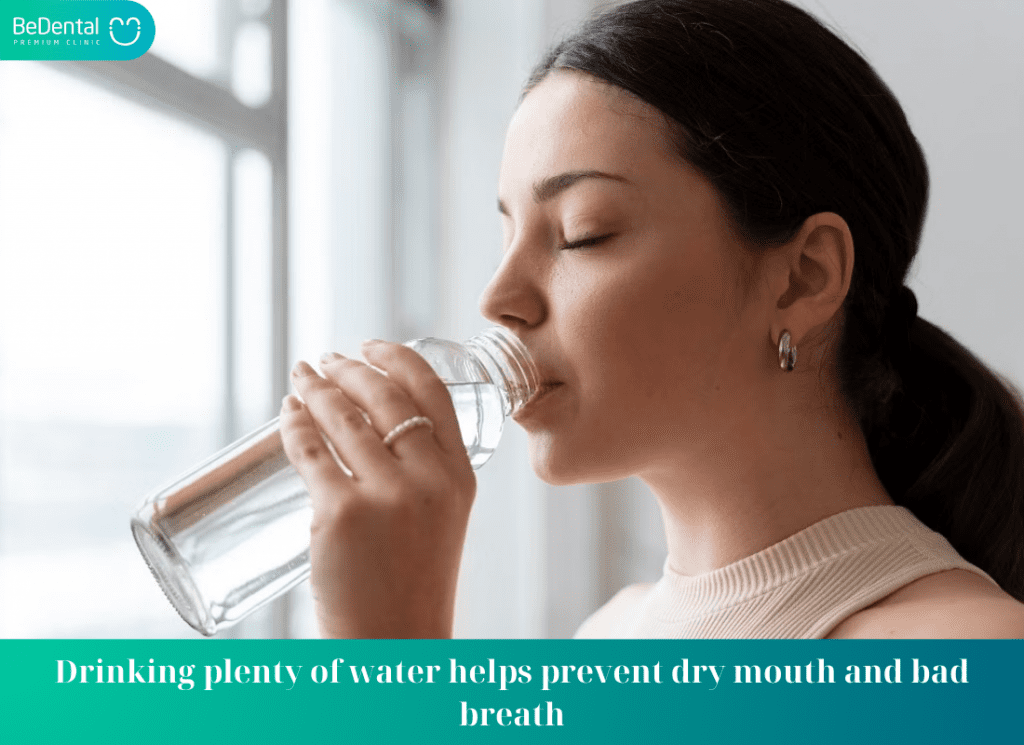 Drinking plenty of water helps prevent dry mouth and bad breath