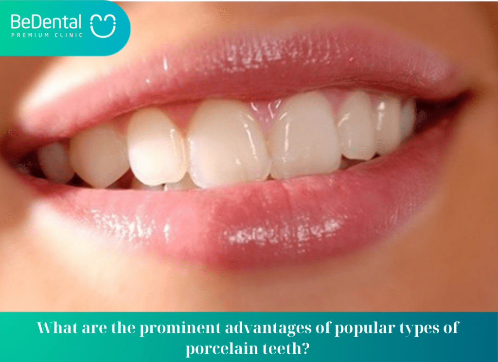 What are the prominent advantages of popular types of porcelain teeth